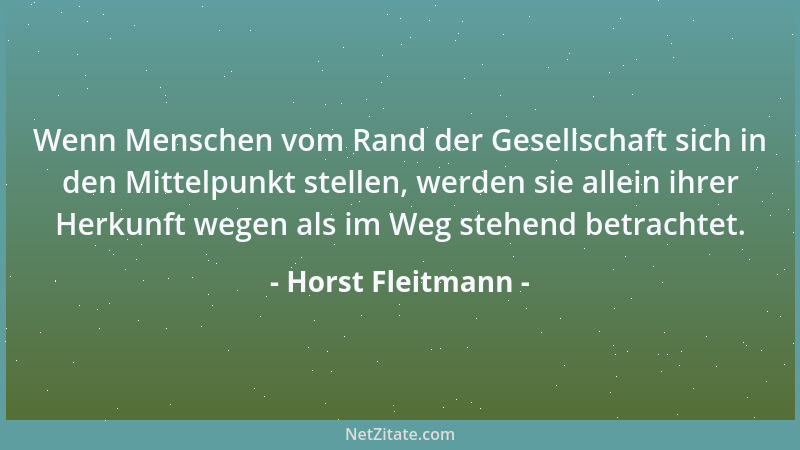 Horst Fleitmann - Wenn Menschen vom Rand der Gesellschaft sich in den Mittelpunkt stellen, werden sie allein ihrer Herkunft...