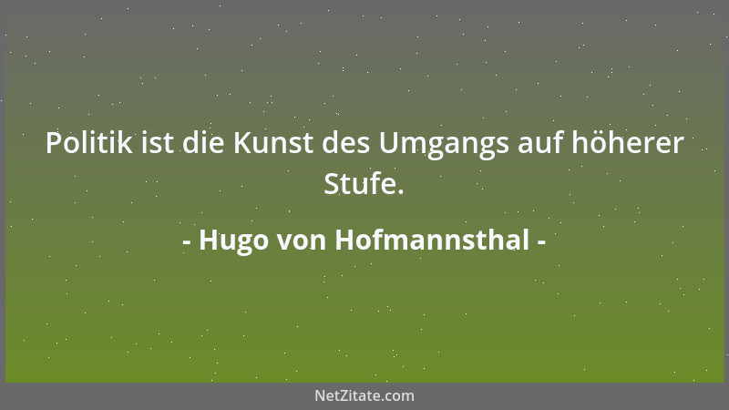 Hugo von Hofmannsthal - Politik ist die Kunst des Umgangs auf höherer Stufe....