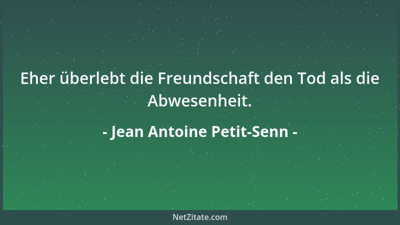 Jean Antoine Petit-Senn - Eher überlebt die Freundschaft den Tod als die Abwesenheit....