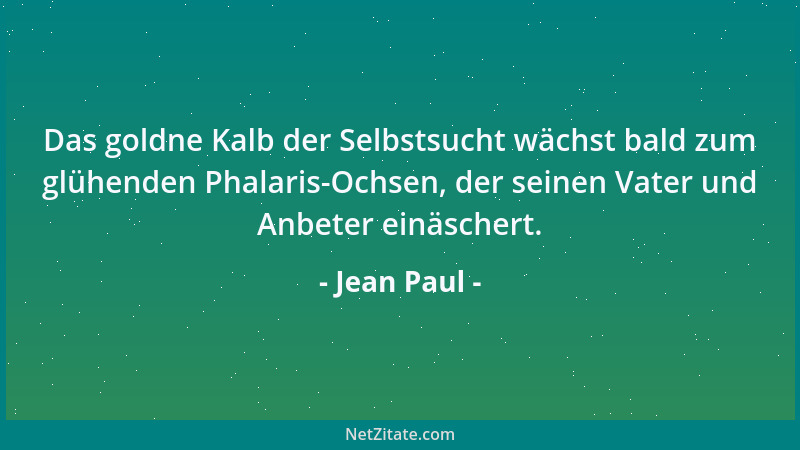 Jean Paul - Das goldne Kalb der Selbstsucht wächst bald zum glühenden Phalaris-Ochsen, der seinen Vater und Anbeter einäsch...