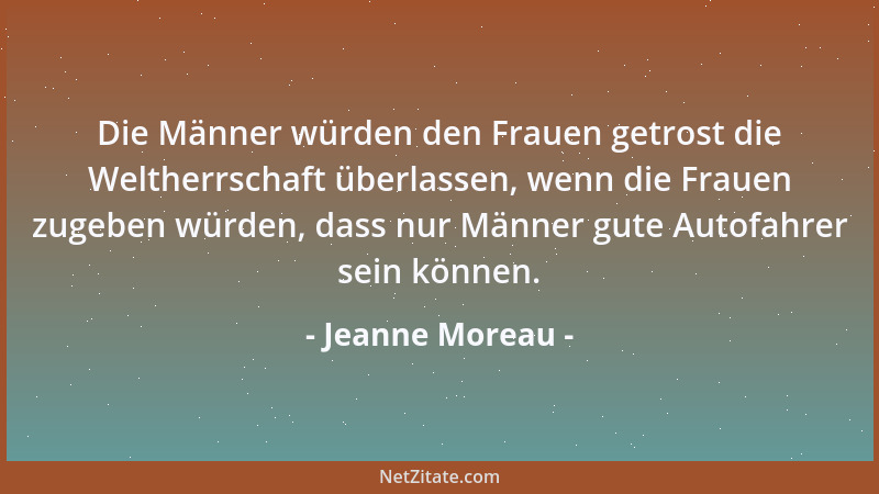 Jeanne Moreau - Die Männer würden den Frauen getrost die Weltherrschaft überlassen, wenn die Frauen zugeben würden, dass nu...