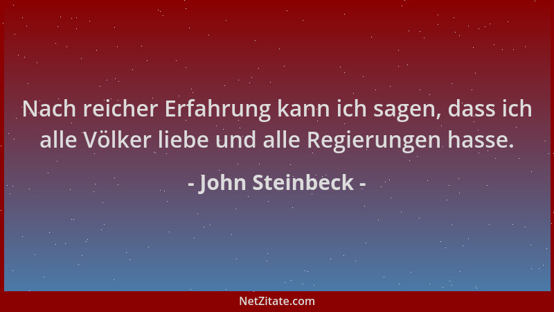 John Steinbeck - Nach reicher Erfahrung kann ich sagen, dass ich alle Völker liebe und alle Regierungen hasse....