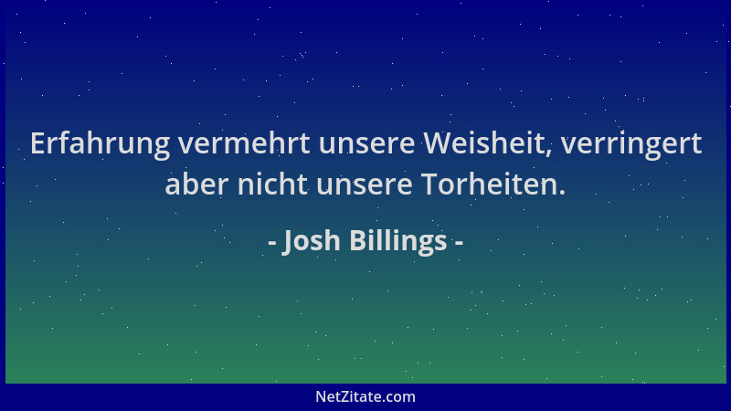 Josh Billings - Erfahrung vermehrt unsere Weisheit, verringert aber nicht unsere Torheiten....