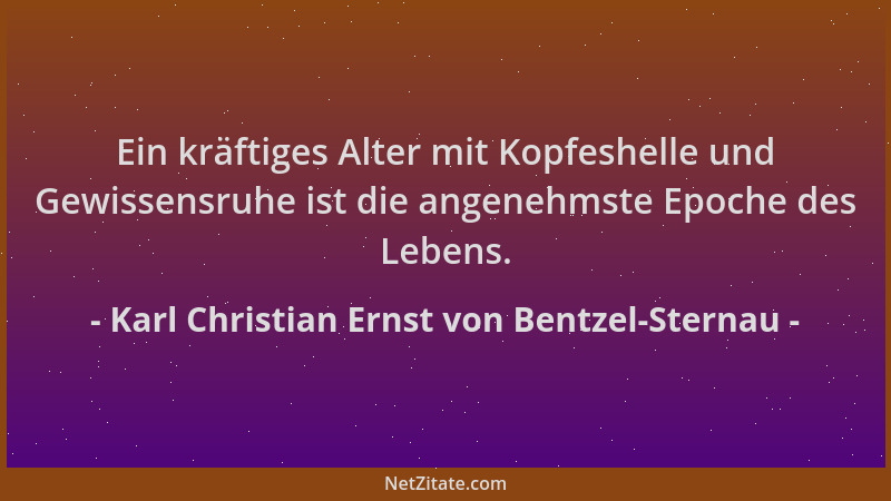 Karl Christian Ernst von Bentzel-Sternau - Ein kräftiges Alter mit Kopfeshelle und Gewissensruhe ist die angenehmste Epoche...