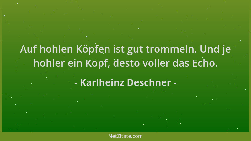 Karlheinz Deschner - Auf hohlen Köpfen ist gut trommeln. Und je hohler ein Kopf, desto voller das Echo....