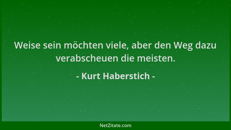 Kurt Haberstich - Weise sein möchten viele, aber den Weg dazu verabscheuen die meisten....