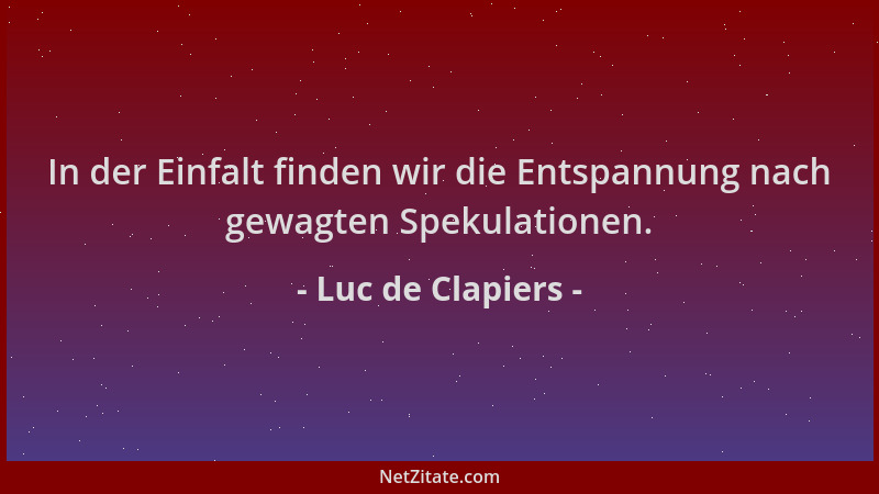 Luc de Clapiers - In der Einfalt finden wir die Entspannung nach gewagten Spekulationen....