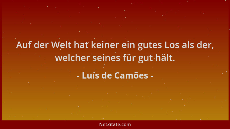 Luís de Camões - Auf der Welt hat keiner ein gutes Los als der, welcher seines für gut hält....