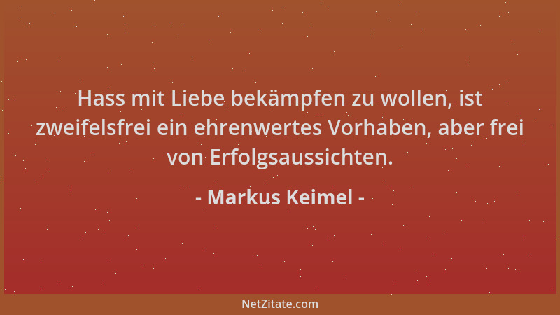 Markus Keimel - Hass mit Liebe bekämpfen zu wollen, ist zweifelsfrei ein ehrenwertes Vorhaben, aber frei von Erfolgsaussich...