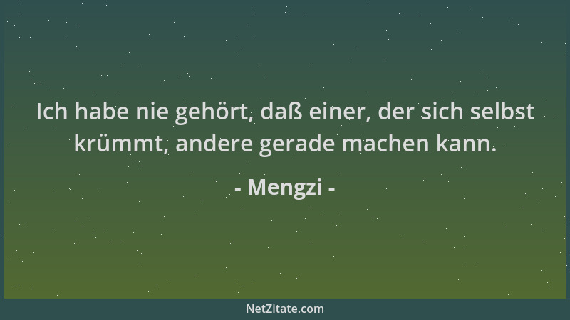 Mengzi - Ich habe nie gehört, daß einer, der sich selbst krümmt, andere gerade machen kann....