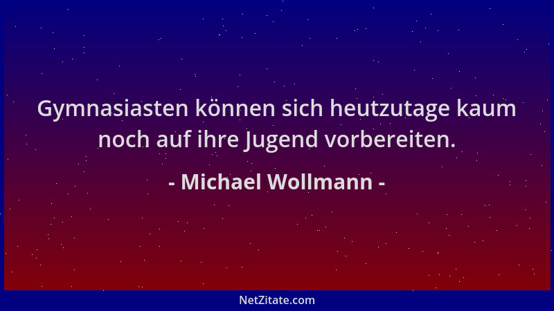 Michael Wollmann - Gymnasiasten können sich heutzutage kaum noch auf ihre Jugend vorbereiten....