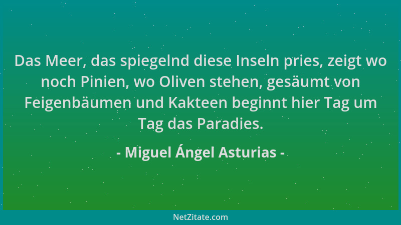 Miguel Ángel Asturias - Das Meer, das spiegelnd diese Inseln pries, zeigt wo noch Pinien, wo Oliven stehen, gesäumt von Fei...