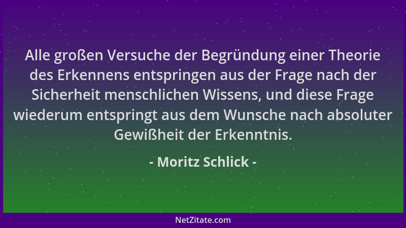 Moritz Schlick - Alle großen Versuche der Begründung einer Theorie des Erkennens entspringen aus der Frage nach der Sicherh...