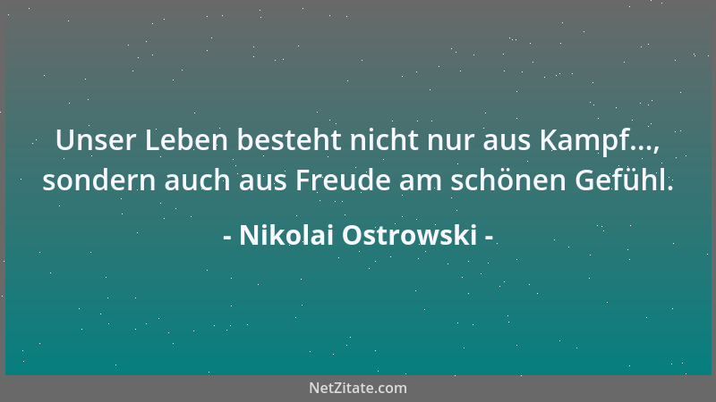 Nikolai Ostrowski - Unser Leben besteht nicht nur aus Kampf..., sondern auch aus Freude am schönen Gefühl....