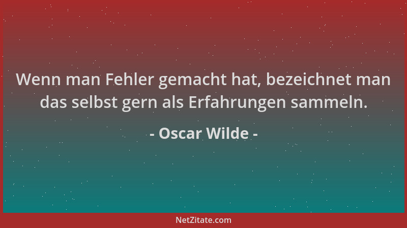 Oscar Wilde - Wenn man Fehler gemacht hat, bezeichnet man das selbst gern als Erfahrungen sammeln....