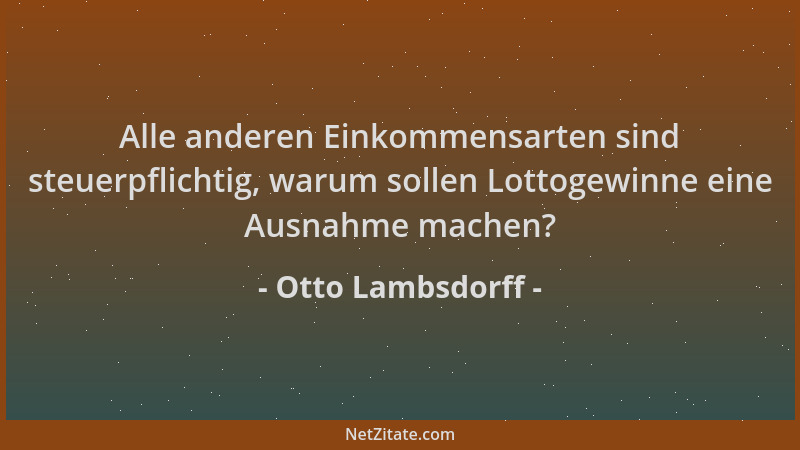 Otto Lambsdorff - Alle anderen Einkommensarten sind steuerpflichtig, warum sollen Lottogewinne eine Ausnahme machen?...