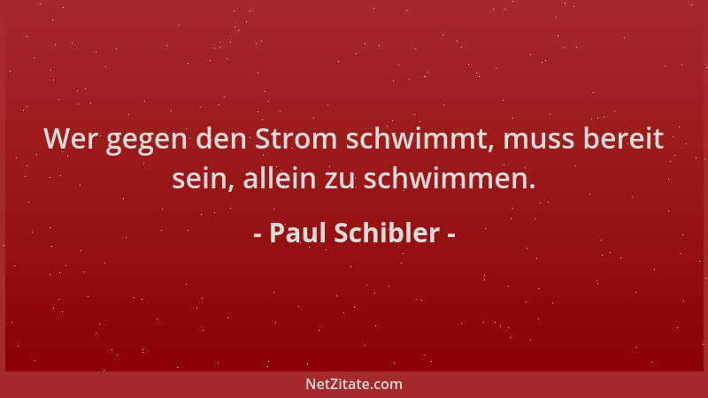 Paul Schibler - Wer gegen den Strom schwimmt, muss bereit sein, allein zu schwimmen....