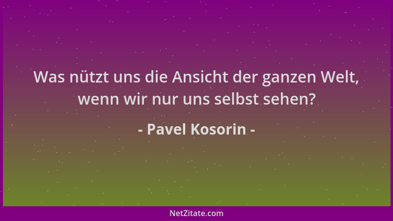 Pavel Kosorin - Was nützt uns die Ansicht der ganzen Welt, wenn wir nur uns selbst sehen?...