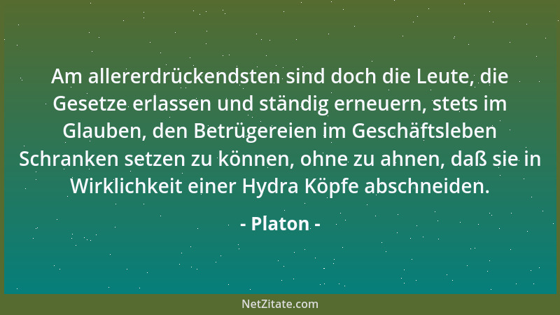 Platon - Am allererdrückendsten sind doch die Leute, die Gesetze erlassen und ständig erneuern, stets im Glauben, den Betrü...