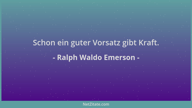 Ralph Waldo Emerson - Schon ein guter Vorsatz gibt Kraft....