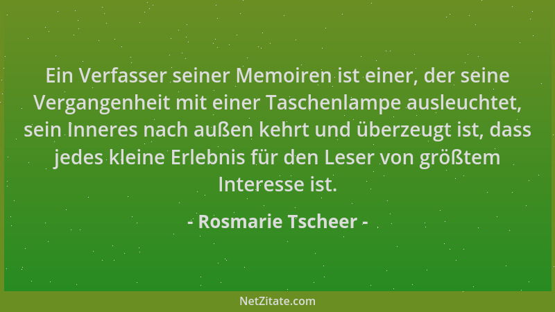 Rosmarie Tscheer - Ein Verfasser seiner Memoiren ist einer, der seine Vergangenheit mit einer Taschenlampe ausleuchtet, sei...