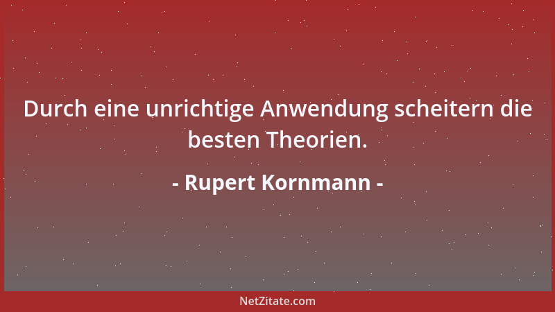 Rupert Kornmann - Durch eine unrichtige Anwendung scheitern die besten Theorien....