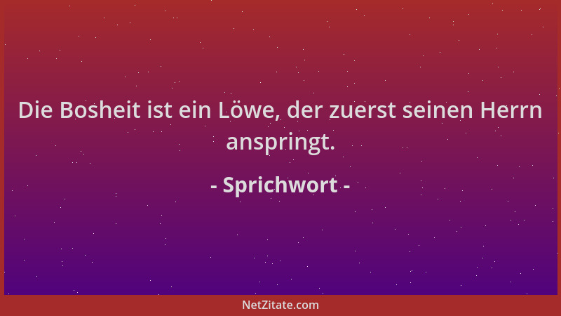 Sprichwort - Die Bosheit ist ein Löwe, der zuerst seinen Herrn anspringt....