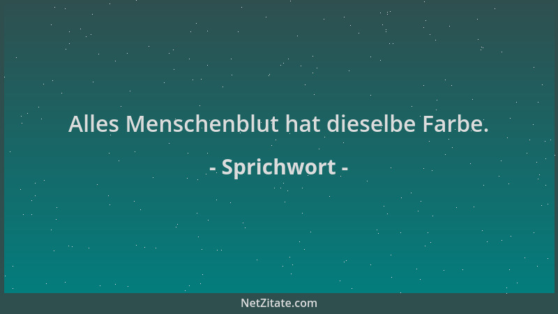 Sprichwort - Alles Menschenblut hat dieselbe Farbe....