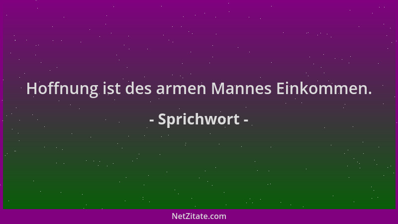 Sprichwort - Hoffnung ist des armen Mannes Einkommen....