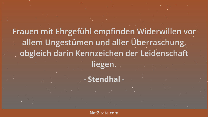 Stendhal - Frauen mit Ehrgefühl empfinden Widerwillen vor allem Ungestümen und aller Überraschung, obgleich darin Kennzeich...