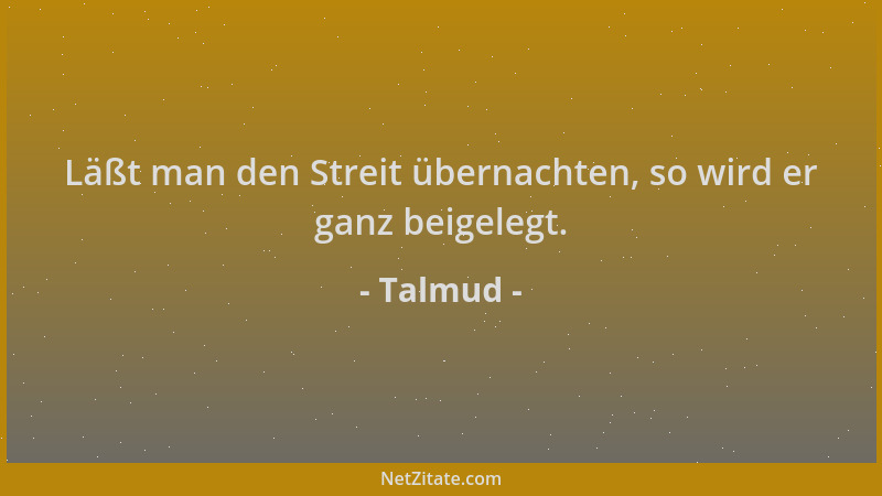 Talmud - Läßt man den Streit übernachten, so wird er ganz beigelegt....