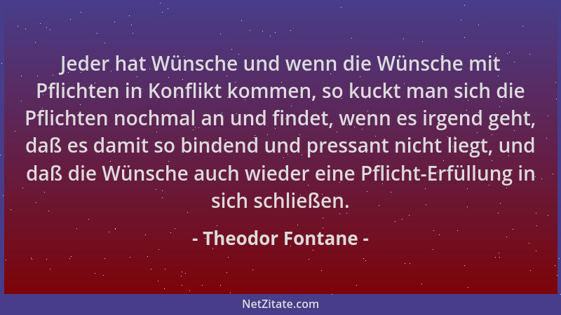 Theodor Fontane - Jeder hat Wünsche und wenn die Wünsche mit Pflichten in Konflikt kommen, so kuckt man sich die Pflichten...