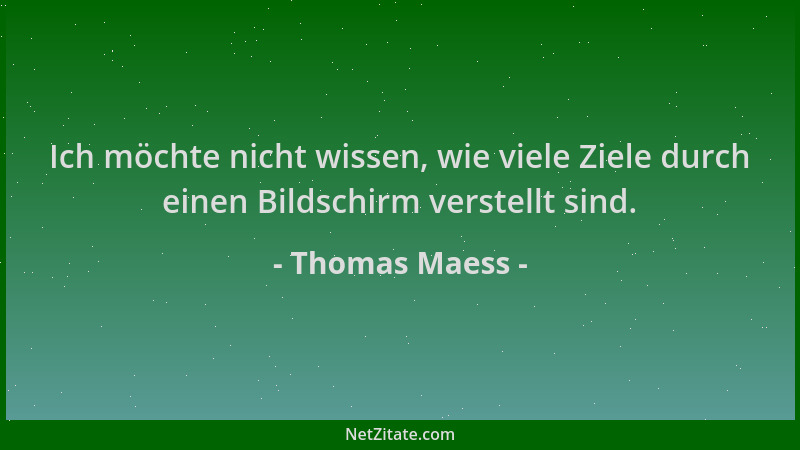 Thomas Maess - Ich möchte nicht wissen, wie viele Ziele durch einen Bildschirm verstellt sind....