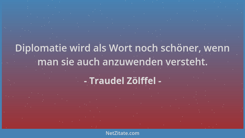 Traudel Zölffel - Diplomatie wird als Wort noch schöner, wenn man sie auch anzuwenden versteht....