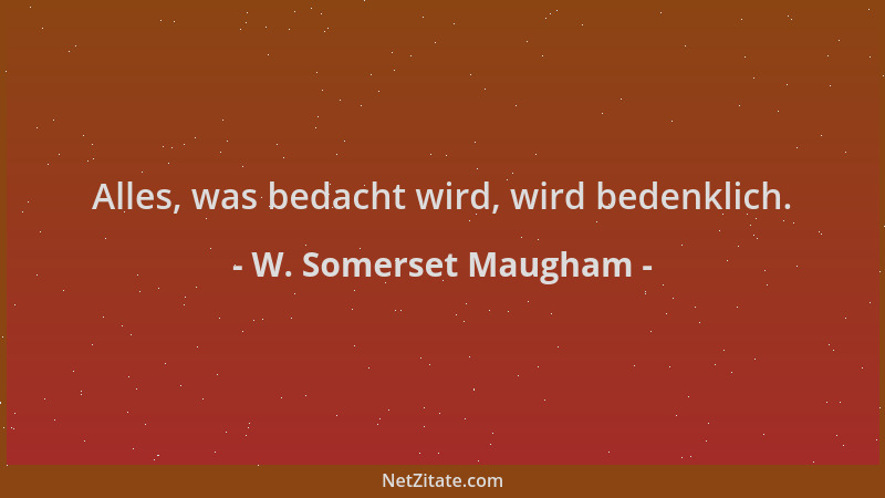 W. Somerset Maugham - Alles, was bedacht wird, wird bedenklich....