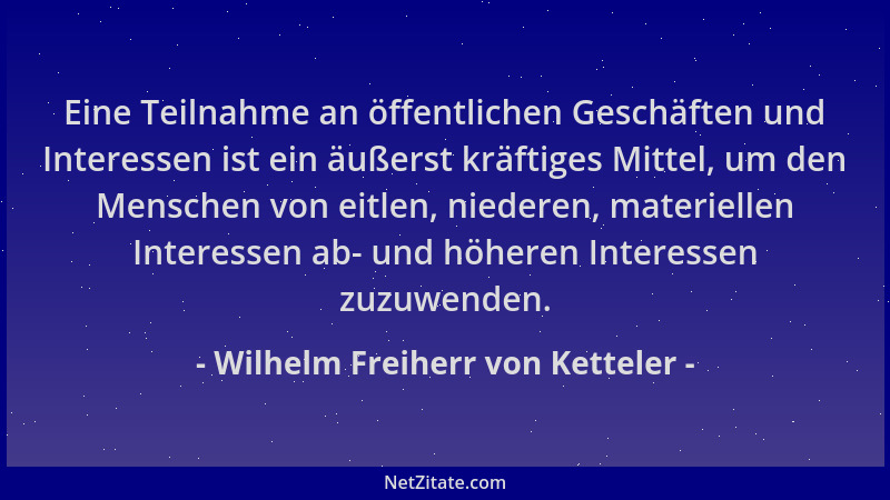 Wilhelm Freiherr von Ketteler - Eine Teilnahme an öffentlichen Geschäften und Interessen ist ein äußerst kräftiges Mittel,...