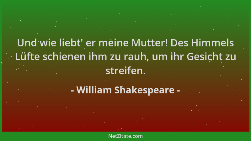 William Shakespeare - Und wie liebt ' er meine Mutter! Des Himmels Lüfte schienen ihm zu rauh, um ihr Gesicht zu streifen....