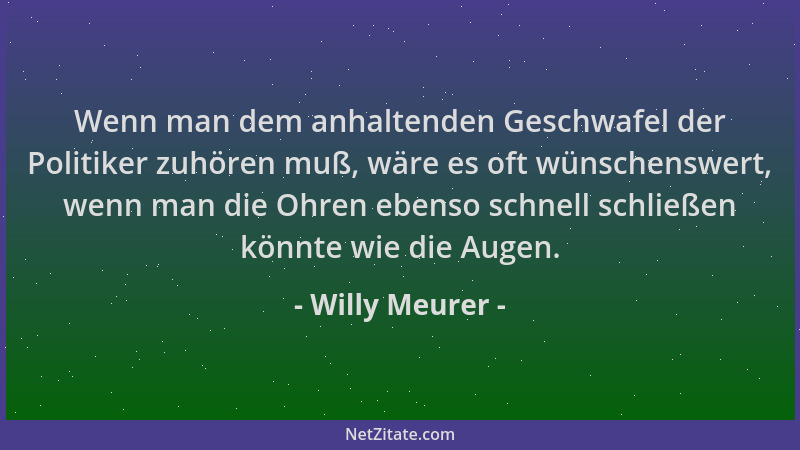 Willy Meurer - Wenn man dem anhaltenden Geschwafel der Politiker zuhören muß, wäre es oft wünschenswert, wenn man die Ohren...