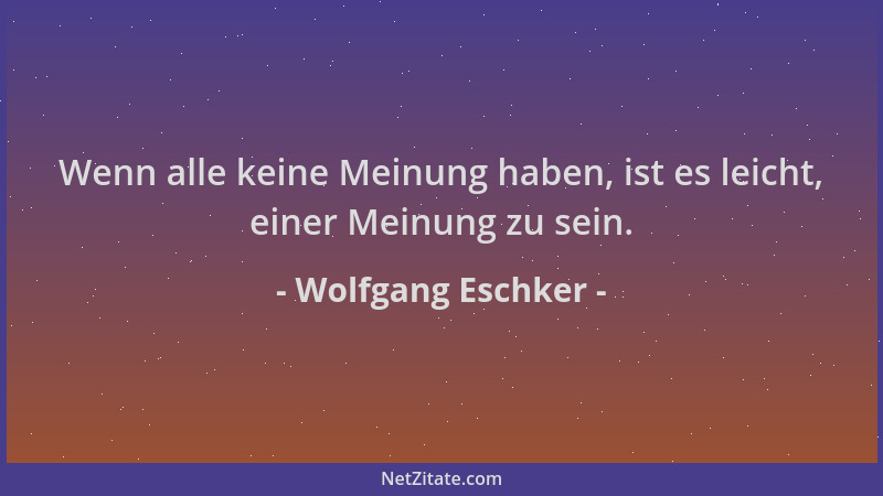 Wolfgang Eschker - Wenn alle keine Meinung haben, ist es leicht, einer Meinung zu sein....