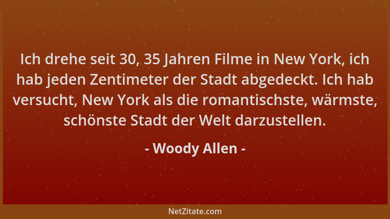 Woody Allen - Ich drehe seit 30, 35 Jahren Filme in New York, ich hab jeden Zentimeter der Stadt abgedeckt. Ich hab versuch...