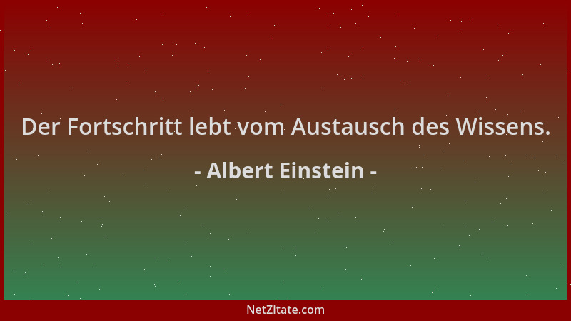 Albert Einstein - Der Fortschritt lebt vom Austausch des Wissens....