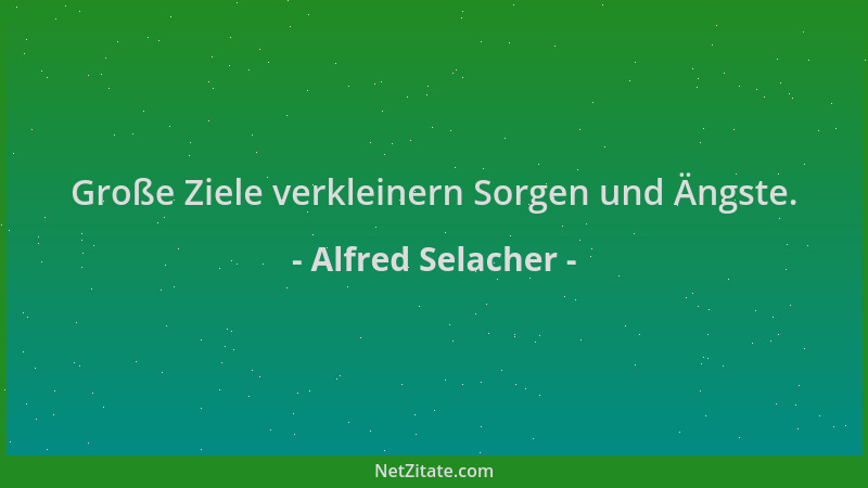 Alfred Selacher - Große Ziele verkleinern Sorgen und Ängste....