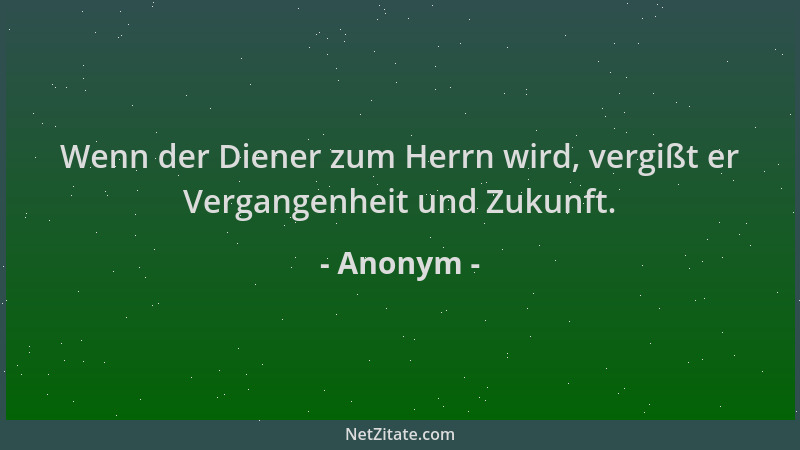 Anonym - Wenn der Diener zum Herrn wird, vergißt er Vergangenheit und Zukunft....