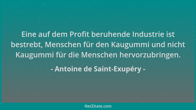 Antoine de Saint-Exupéry - Eine auf dem Profit beruhende Industrie ist bestrebt, Menschen für den Kaugummi und nicht Kaugum...