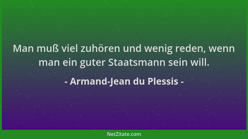 Armand-Jean du Plessis - Man muß viel zuhören und wenig reden, wenn man ein guter Staatsmann sein will....