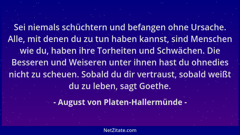 August von Platen-Hallermünde - Sei niemals schüchtern und befangen ohne Ursache. Alle, mit denen du zu tun haben kannst, s...