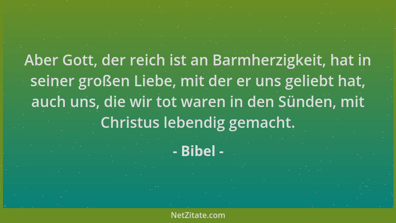 Bibel - Aber Gott, der reich ist an Barmherzigkeit, hat in seiner großen Liebe, mit der er uns geliebt hat, auch uns, die w...