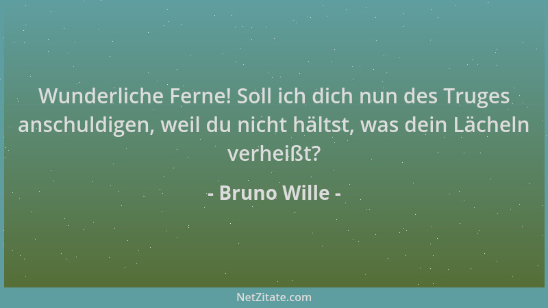 Bruno Wille - Wunderliche Ferne! Soll ich dich nun des Truges anschuldigen, weil du nicht hältst, was dein Lächeln verheißt...
