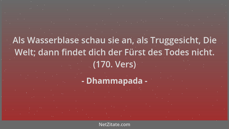 Dhammapada - Als Wasserblase schau sie an, als Truggesicht, Die Welt; dann findet dich der Fürst des Todes nicht. (170. Ver...