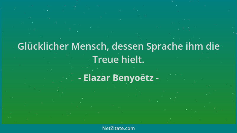 Elazar Benyoëtz - Glücklicher Mensch, dessen Sprache ihm die Treue hielt....